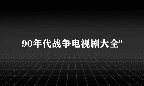90年代战争电视剧大全