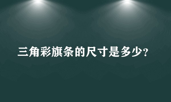 三角彩旗条的尺寸是多少？