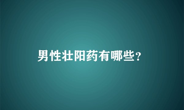 男性壮阳药有哪些？
