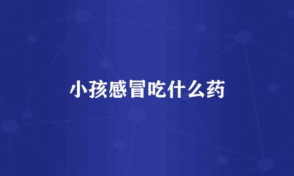 小孩感冒吃什么药