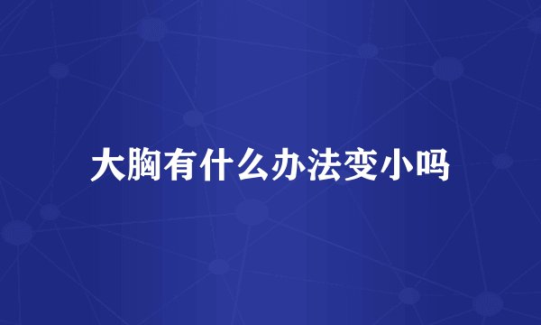 大胸有什么办法变小吗