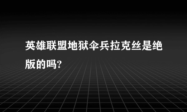 英雄联盟地狱伞兵拉克丝是绝版的吗?