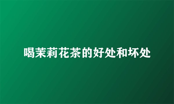 喝茉莉花茶的好处和坏处