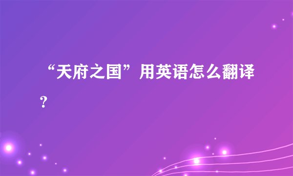 “天府之国”用英语怎么翻译?