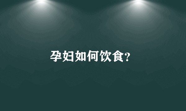 孕妇如何饮食？