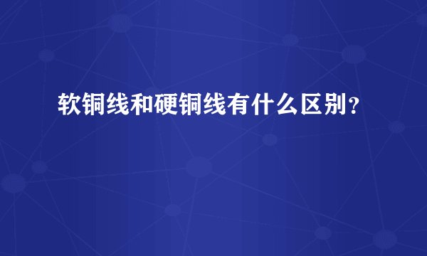 软铜线和硬铜线有什么区别?