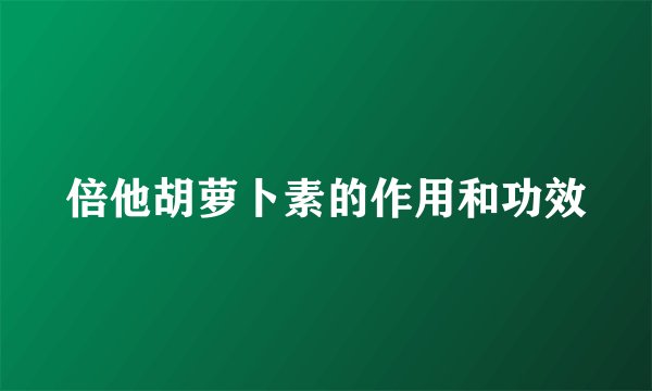 倍他胡萝卜素的作用和功效
