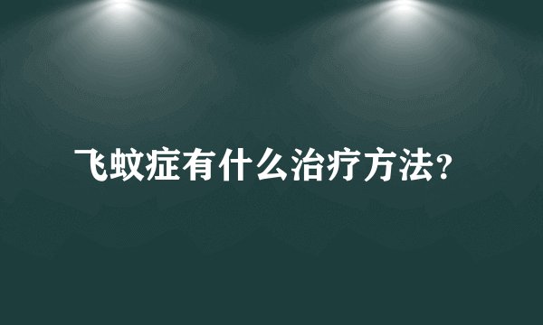 飞蚊症有什么治疗方法？