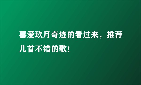 喜爱玖月奇迹的看过来，推荐几首不错的歌！