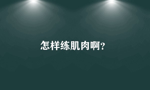 怎样练肌肉啊？