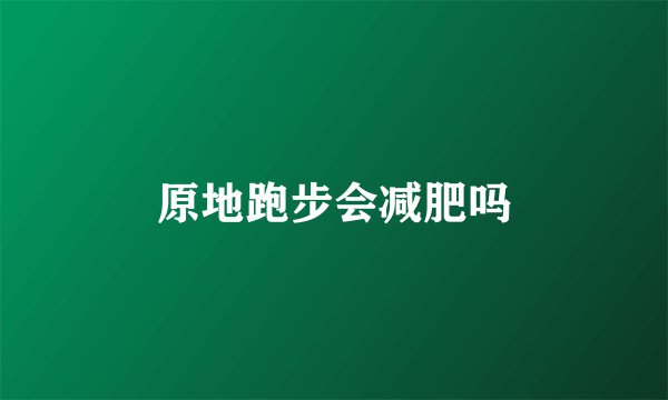 原地跑步会减肥吗