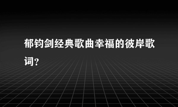 郁钧剑经典歌曲幸福的彼岸歌词？