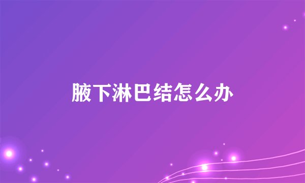 腋下淋巴结怎么办
