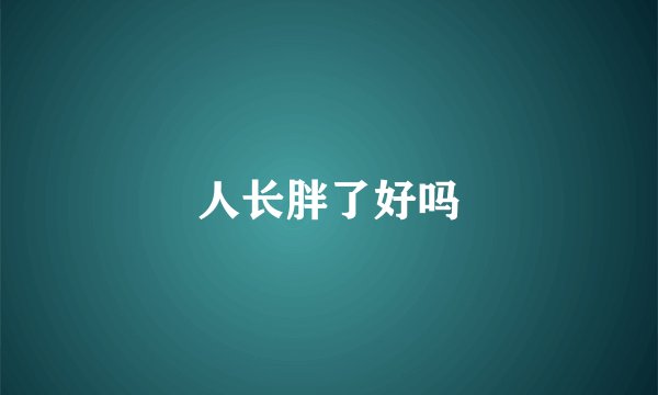 人长胖了好吗