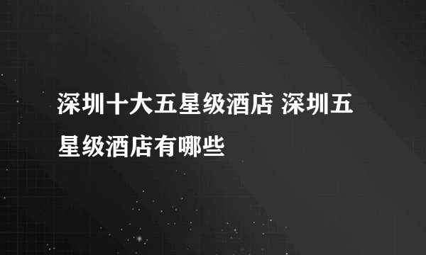 深圳十大五星级酒店 深圳五星级酒店有哪些
