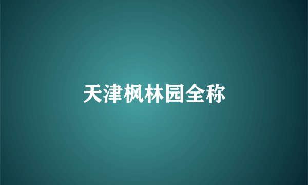 天津枫林园全称