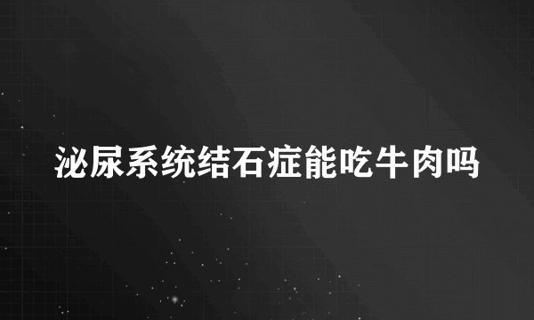 泌尿系统结石症能吃牛肉吗