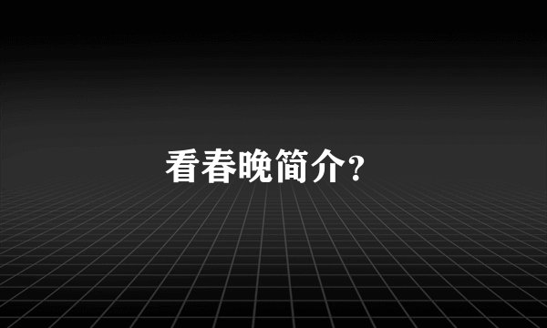 看春晚简介？