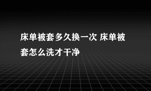 床单被套多久换一次 床单被套怎么洗才干净