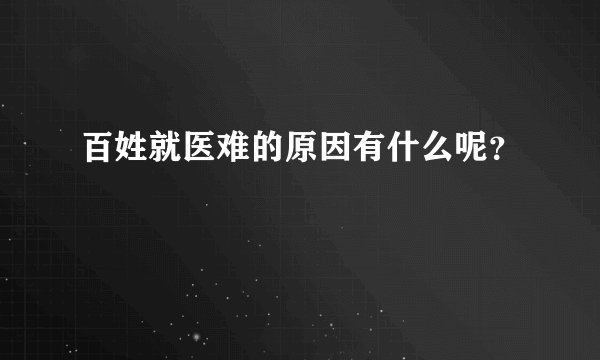 百姓就医难的原因有什么呢？
