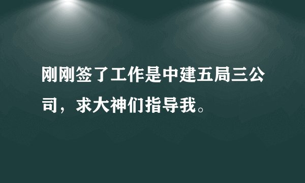 刚刚签了工作是中建五局三公司，求大神们指导我。