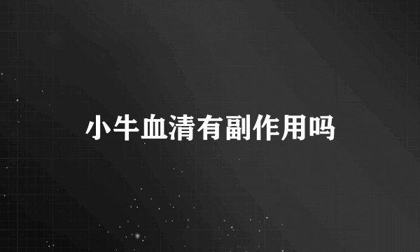 小牛血清有副作用吗
