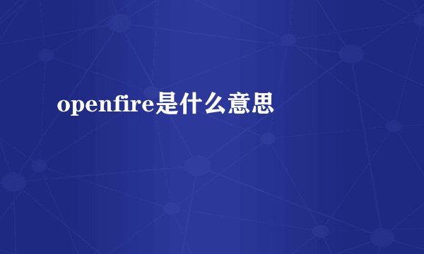 openfire是什么意思