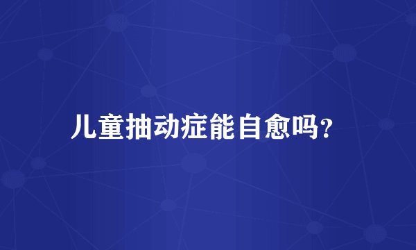 儿童抽动症能自愈吗？