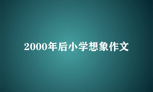 2000年后小学想象作文