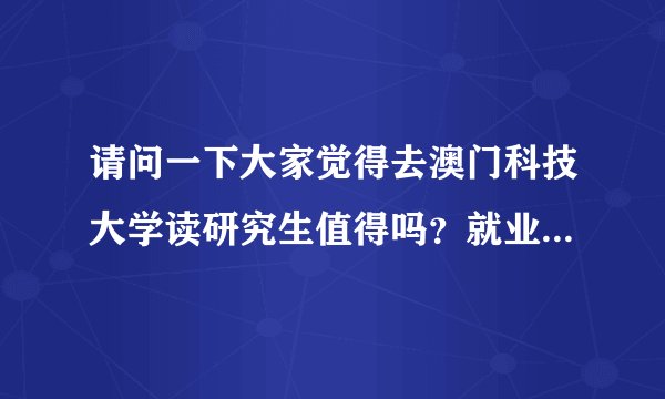请问一下大家觉得去澳门科技大学读研究生值得吗？就业前景如何？