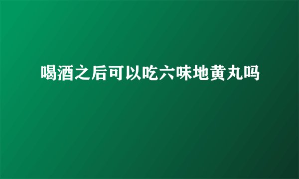 喝酒之后可以吃六味地黄丸吗