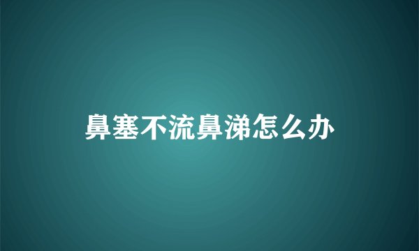 鼻塞不流鼻涕怎么办