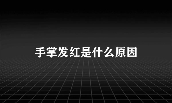 手掌发红是什么原因