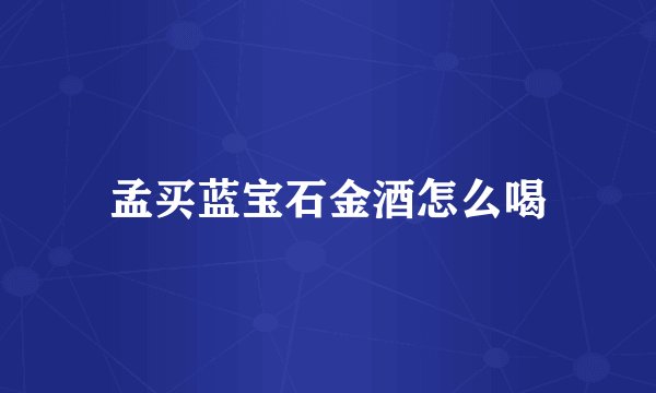 孟买蓝宝石金酒怎么喝