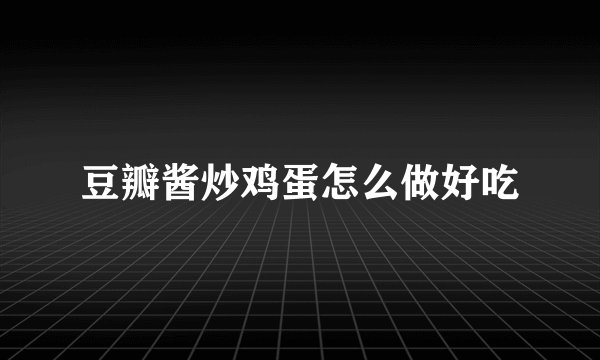 豆瓣酱炒鸡蛋怎么做好吃