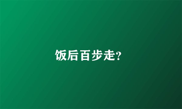 饭后百步走？
