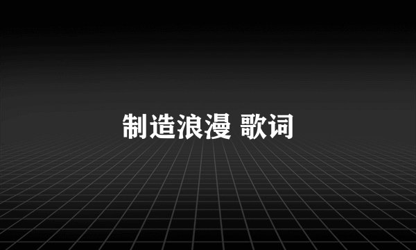 制造浪漫 歌词