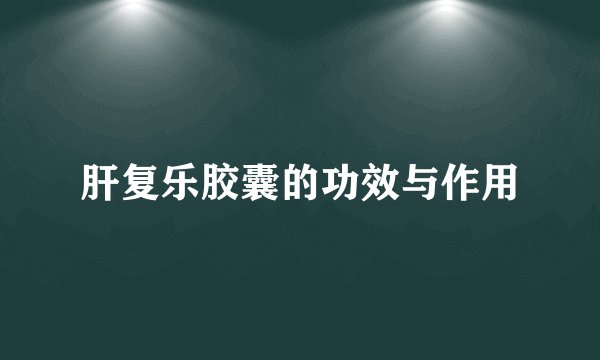 肝复乐胶囊的功效与作用