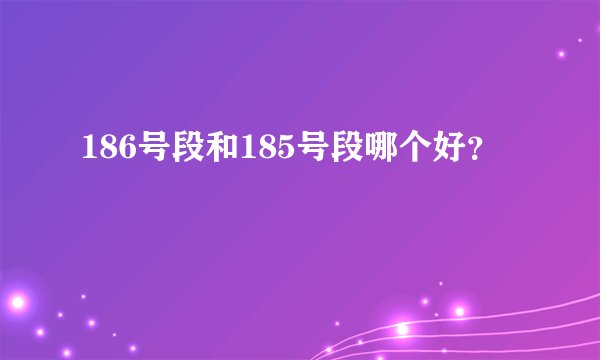 186号段和185号段哪个好？