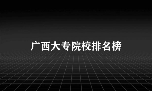 广西大专院校排名榜
