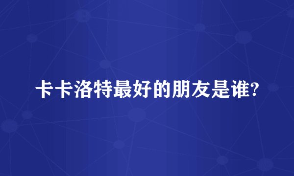 卡卡洛特最好的朋友是谁?