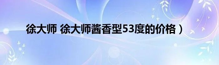 徐大师 徐大师酱香型53度的价格）