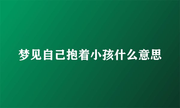 梦见自己抱着小孩什么意思