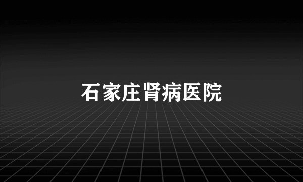 石家庄肾病医院