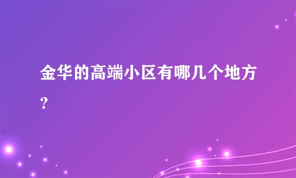 金华的高端小区有哪几个地方？