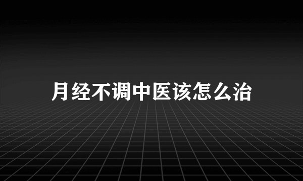 月经不调中医该怎么治