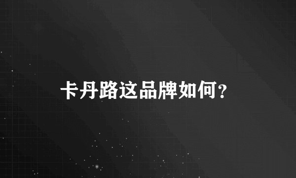 卡丹路这品牌如何?