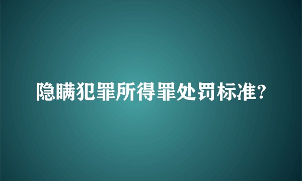 隐瞒犯罪所得罪处罚标准?