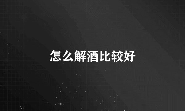 怎么解酒比较好