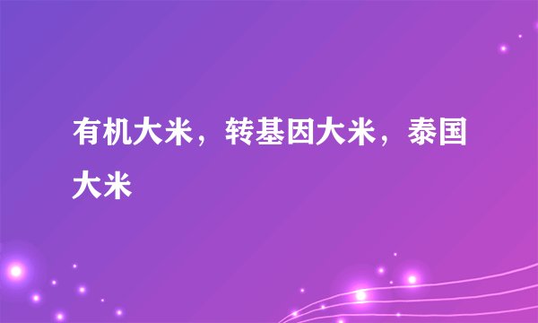 有机大米，转基因大米，泰国大米
